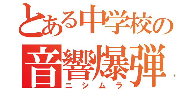 とある中学校の音響爆弾（ニシムラ）