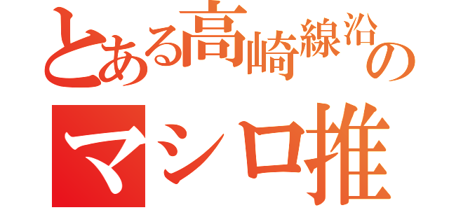 とある高崎線沿線民のマシロ推し（）