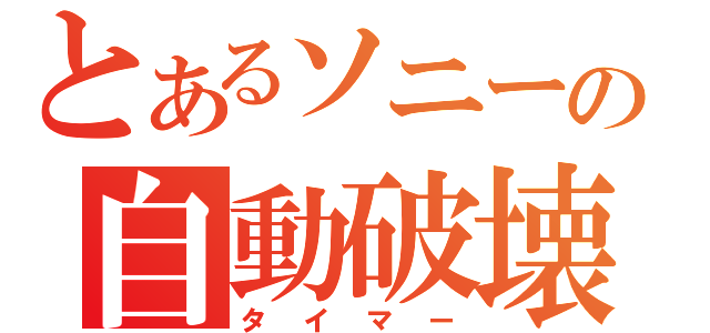 とあるソニーの自動破壊装置（タイマー）