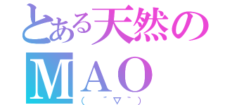 とある天然のＭＡＯ（（ ´▽｀））