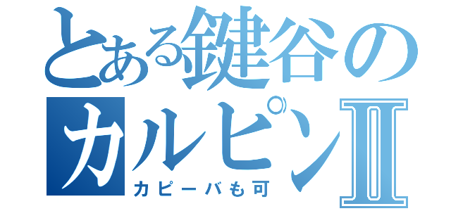 とある鍵谷のカルピンチョⅡ（カピーバも可）