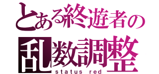 とある終遊者の乱数調整（ｓｔａｔｕｓ ｒｅｄ）