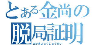 とある金尚の脱局証明（だっきよょくしょうめい）