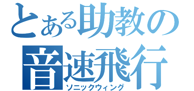 とある助教の音速飛行（ソニックウィング）