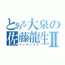 とある大泉の佐藤龍生Ⅱ（インデックス）