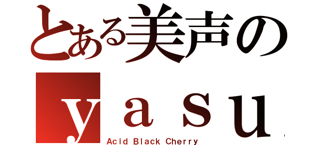 とある美声のｙａｓｕ（Ａｃｉｄ Ｂｌａｃｋ Ｃｈｅｒｒｙ）