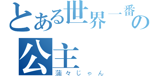 とある世界一番の公主様（蒲々じゃん）