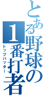 とある野球の１番打者（トップバッター）