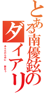 とある南優鉉のダイアリーⅡ（あんたのために  歌おう）