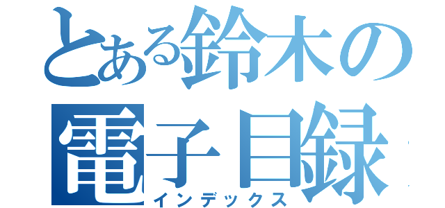 とある鈴木の電子目録（インデックス）