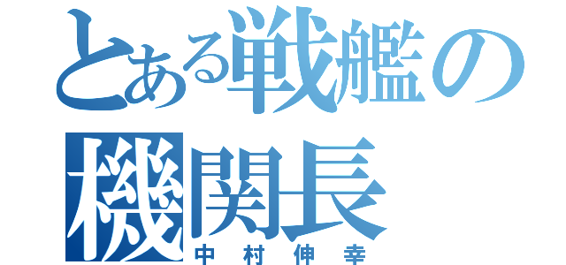 とある戦艦の機関長（中村伸幸）