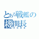 とある戦艦の機関長（中村伸幸）