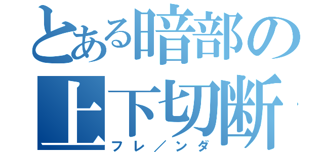 とある暗部の上下切断（フレ／ンダ）