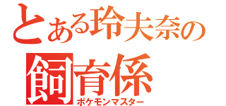 とある玲夫奈の飼育係（ポケモンマスター）