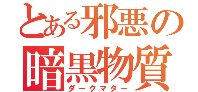 とある邪悪の暗黒物質（ダークマター）