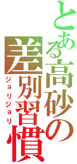 とある高砂の差別習慣（ジョリジョリ）