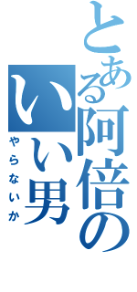 とある阿倍のいい男（やらないか）