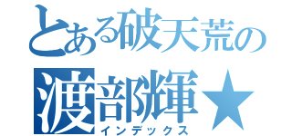 とある破天荒の渡部輝★（インデックス）