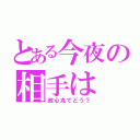 とある今夜の相手は（政心丸でどう？）