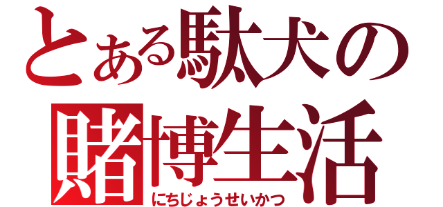 とある駄犬の賭博生活（にちじょうせいかつ）