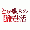 とある駄犬の賭博生活（にちじょうせいかつ）