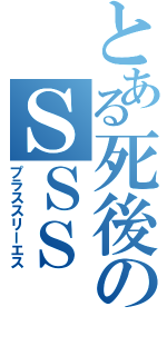 とある死後のＳＳＳ（プラススリーエス）