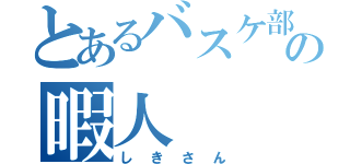 とあるバスケ部の暇人（しきさん）