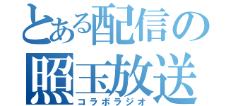 とある配信の照玉放送（コラボラジオ）