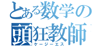 とある数学の頭狂教師（ケージーエス）