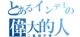 とあるインデ士宇の偉大的人（○亂做中●）