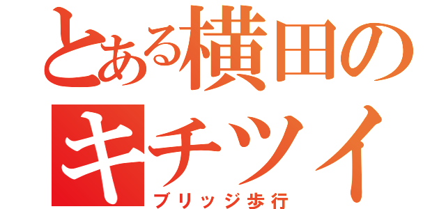 とある横田のキチツイ（ブリッジ歩行）