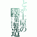 とある土屋の製菓製造（ジャムおじさん）