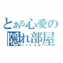 とある心愛の隠れ部屋（ニート少女）