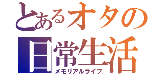 とあるオタの日常生活（メモリアルライフ）