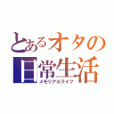 とあるオタの日常生活（メモリアルライフ）