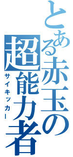 とある赤玉の超能力者（サイキッカー）