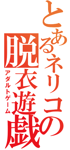 とあるネリコの脱衣遊戯（アダルトゲーム）