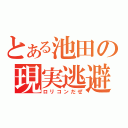 とある池田の現実逃避（ロリコンだぜ）