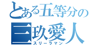 とある五等分の三玖愛人（スリーラマン）