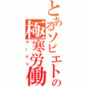 とあるソビエトの極寒労働（ラーゲリ）