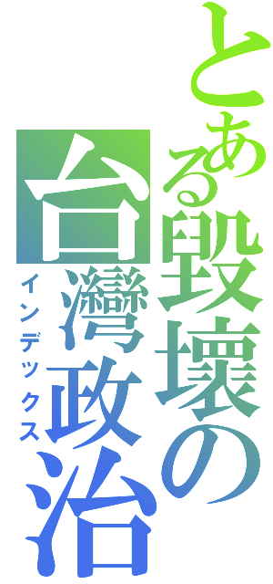 とある毀壞の台灣政治Ⅱ（インデックス）