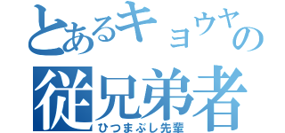 とあるキョウヤの従兄弟者（ひつまぶし先輩）