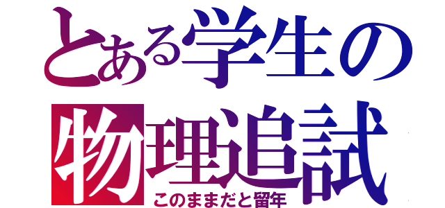 とある学生の物理追試（このままだと留年）