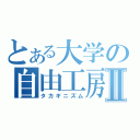 とある大学の自由工房Ⅱ（タカギニズム）