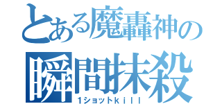 とある魔轟神の瞬間抹殺（１ショットｋｉｌｌ）