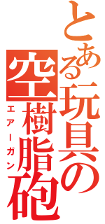 とある玩具の空樹脂砲（エアーガン）