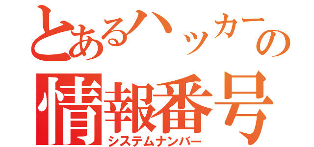 とあるハッカーの情報番号（システムナンバー）