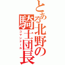 とある北野の騎士団長（コマンドール）