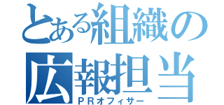 とある組織の広報担当（ＰＲオフィサー）