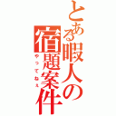 とある暇人の宿題案件（やってねぇ）